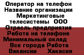 Оператор на телефон › Название организации ­ Маркетинговые телесистемы, ООО › Отрасль предприятия ­ Работа на телефоне › Минимальный оклад ­ 1 - Все города Работа » Вакансии   . Хакасия респ.